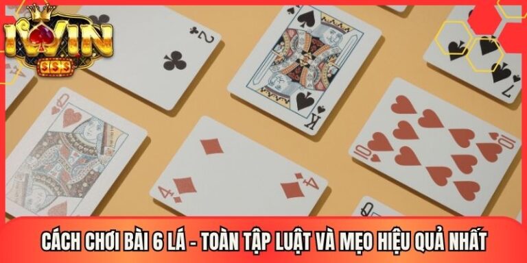 Cách Chơi Bài 6 Lá - Toàn Tập Luật Và Mẹo Hiệu Quả Nhất 3 Cách Chơi Bài 6 Lá - Toàn Tập Luật Và Mẹo Hiệu Quả Nhất